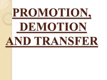 PROMOTION, DEMOTION AND TRANSFER. PROMOTION “Promotion is the advancement of an employee to a better job, better in terms of greater responsibility, more.