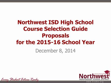 Northwest ISD High School Course Selection Guide Proposals for the 2015-16 School Year December 8, 2014.