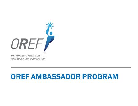 OREF AMBASSADOR PROGRAM. 2 ADVANCING VISION 2015 New mission, vision and brand launched in 2013. Mission: Improving lives by supporting excellence in.