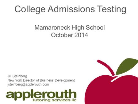 College Admissions Testing Mamaroneck High School October 2014 Jill Steinberg New York Director of Business Development