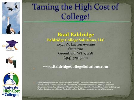 Taming the High Cost of College! Brad Baldridge Baldridge College Solutions, LLC 10521 W. Layton Avenue Suite 200 Greenfield, WI 53228 (414) 529-9400.