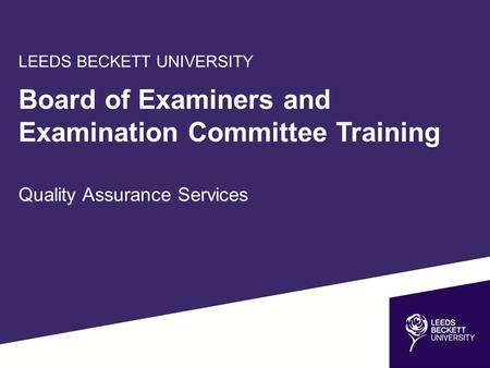 LEEDS BECKETT UNIVERSITY Board of Examiners and Examination Committee Training Quality Assurance Services.