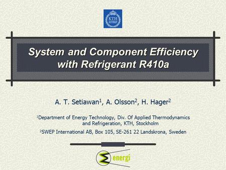 System and Component Efficiency with Refrigerant R410a A. T. Setiawan 1, A. Olsson 2, H. Hager 2 1 Department of Energy Technology, Div. Of Applied Thermodynamics.
