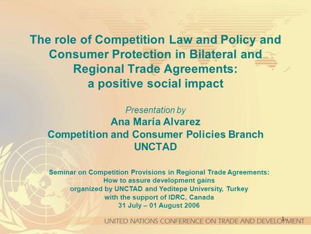 1 Seminar on Competition Provisions in Regional Trade Agreements: How to assure development gains organized by UNCTAD and Yeditepe University, Turkey with.