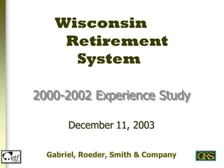 Wisconsin Retirement System 2000-2002 Experience Study Gabriel, Roeder, Smith & Company December 11, 2003.
