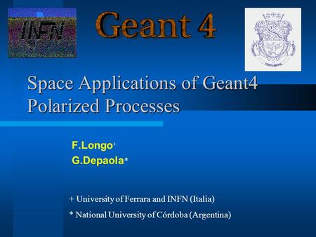 Space Applications of Geant4 Polarized Processes F.Longo + G.Depaola * + University of Ferrara and INFN (Italia) * National University of Córdoba (Argentina)