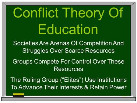 Conflict Theory Of Education Societies Are Arenas Of Competition And Struggles Over Scarce Resources Groups Compete For Control Over These Resources The.