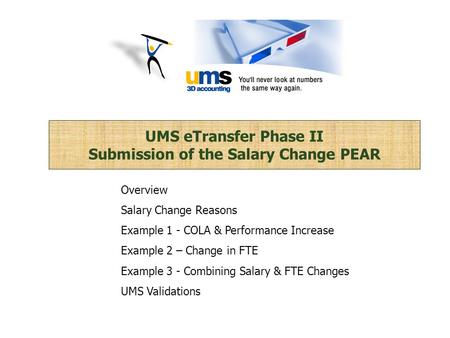 UMS eTransfer Phase II Submission of the Salary Change PEAR Overview Salary Change Reasons Example 1 - COLA & Performance Increase Example 2 – Change in.