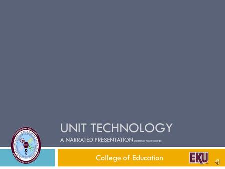 UNIT TECHNOLOGY A NARRATED PRESENTATION (TURN ON YOUR SOUND) College of Education.
