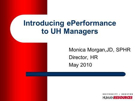 Introducing ePerformance to UH Managers Monica Morgan,JD, SPHR Director, HR May 2010.