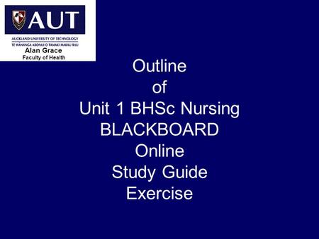 > 1 Outline of Unit 1 BHSc Nursing BLACKBOARD Online Study Guide Exercise Faculty of Health Alan Grace.