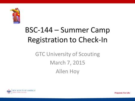 BSC-144 – Summer Camp Registration to Check-In GTC University of Scouting March 7, 2015 Allen Hoy.