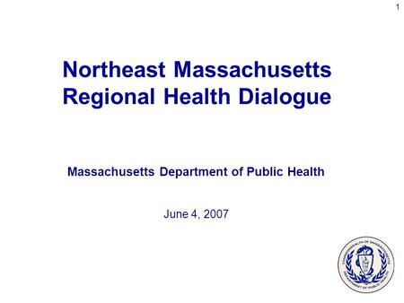 1 Northeast Massachusetts Regional Health Dialogue Massachusetts Department of Public Health June 4, 2007.