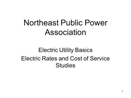 1 Northeast Public Power Association Electric Utility Basics Electric Rates and Cost of Service Studies.