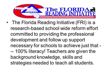 The Florida Reading Initiative (FRI) is a research-based school wide reform effort committed to providing the professional development and follow up support.