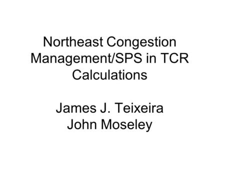Northeast Congestion Management/SPS in TCR Calculations James J. Teixeira John Moseley.