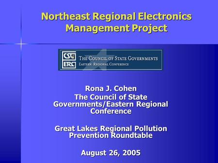 Northeast Regional Electronics Management Project Rona J. Cohen The Council of State Governments/Eastern Regional Conference Great Lakes Regional Pollution.