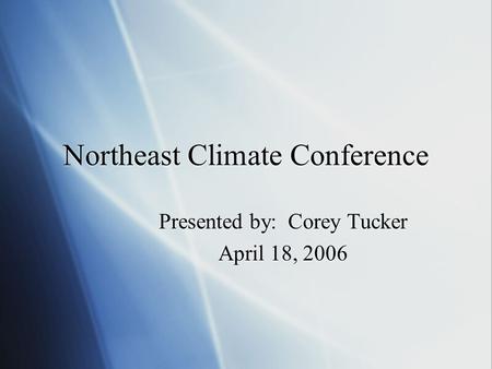 Northeast Climate Conference Presented by: Corey Tucker April 18, 2006 Presented by: Corey Tucker April 18, 2006.