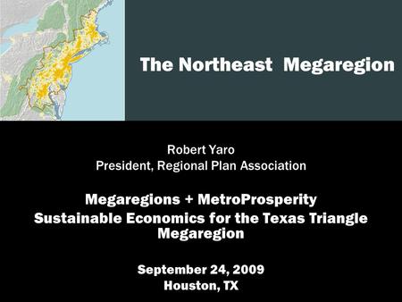 1 The Northeast Megaregion Robert Yaro President, Regional Plan Association Megaregions + MetroProsperity Sustainable Economics for the Texas Triangle.