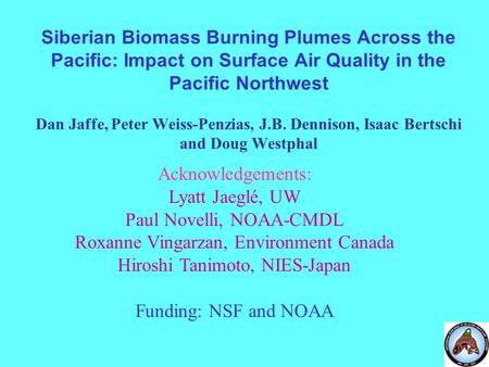 Siberian Biomass Burning Plumes Across the Pacific: Impact on Surface Air Quality in the Pacific Northwest Dan Jaffe, Peter Weiss-Penzias, J.B. Dennison,