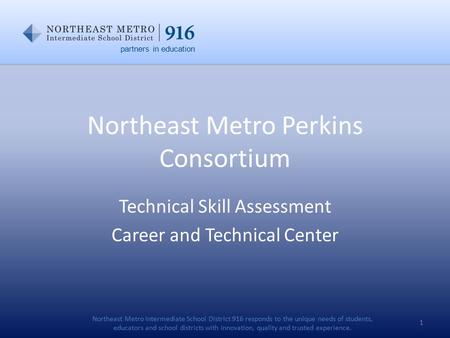 Northeast Metro Perkins Consortium Technical Skill Assessment Career and Technical Center 1 partners in education Northeast Metro Intermediate School District.