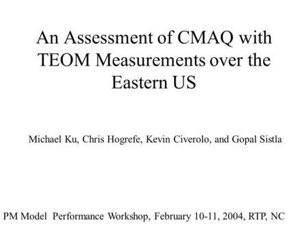 An Assessment of CMAQ with TEOM Measurements over the Eastern US Michael Ku, Chris Hogrefe, Kevin Civerolo, and Gopal Sistla PM Model Performance Workshop,