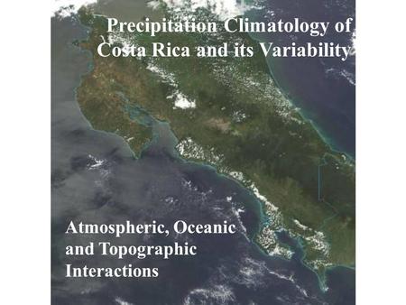 Precipitation Climatology of Costa Rica and its Variability Atmospheric, Oceanic and Topographic Interactions.