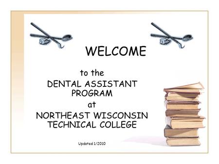WELCOME to the DENTAL ASSISTANT PROGRAM at NORTHEAST WISCONSIN TECHNICAL COLLEGE Updated 1/2010.