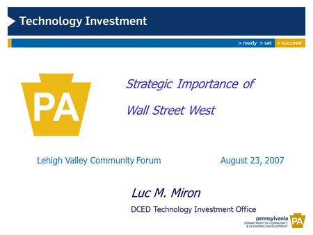 Strategic Importance of Wall Street West Lehigh Valley Community Forum August 23, 2007 Luc M. Miron DCED Technology Investment Office.