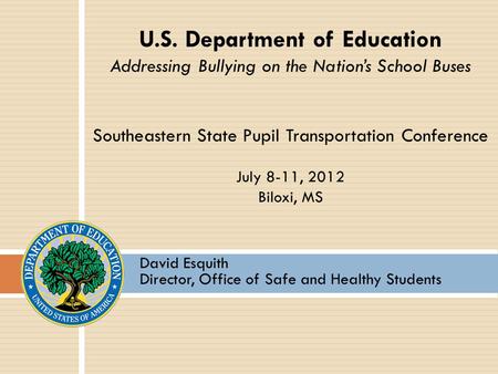 David Esquith Director, Office of Safe and Healthy Students U.S. Department of Education Addressing Bullying on the Nation’s School Buses Southeastern.