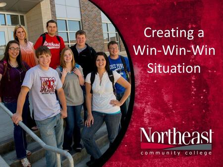 Creating a Win-Win-Win Situation. Northeast Community College Mission Statement Northeast Community College provides comprehensive, lifelong, learning-centered.