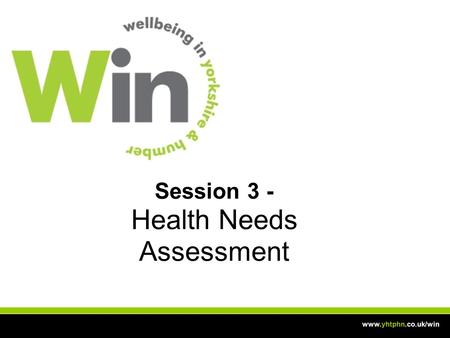 Session 3 - Health Needs Assessment www.yhtphn.co.uk/win.
