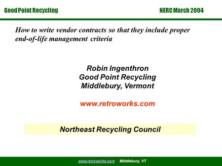 Good Point Recycling www.retroworks.comwww.retroworks.com Middlebury, VT NERC March 2004 How to write vendor contracts so that they include proper end-of-life.