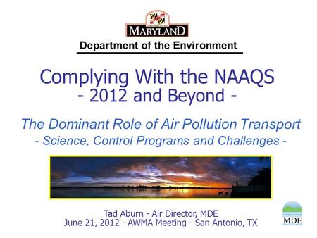 Department of the Environment Tad Aburn - Air Director, MDE June 21, 2012 - AWMA Meeting - San Antonio, TX Complying With the NAAQS - 2012 and Beyond -