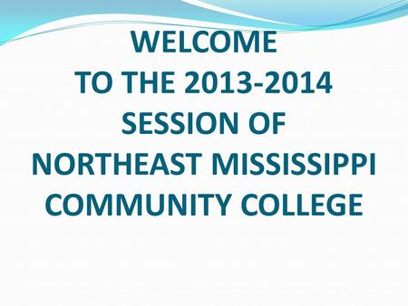 WELCOME TO THE 2013-2014 SESSION OF NORTHEAST MISSISSIPPI COMMUNITY COLLEGE.