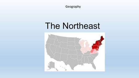 The Northeast Geography. Northeast 11 states make up this region.