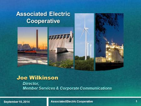 September 10, 2014 Associated Electric Cooperative 1 Joe Wilkinson Director, Member Services & Corporate Communications.