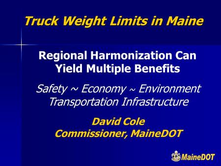 Regional Harmonization Can Yield Multiple Benefits Safety ~ Economy ~ Environment Transportation Infrastructure David Cole Commissioner, MaineDOT Truck.