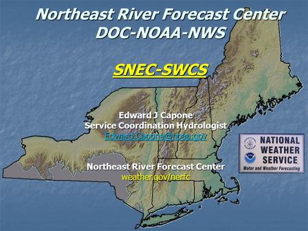 Northeast River Forecast Center DOC-NOAA-NWS SNEC-SWCS Edward J Capone Service Coordination Hydrologist Northeast River Forecast.