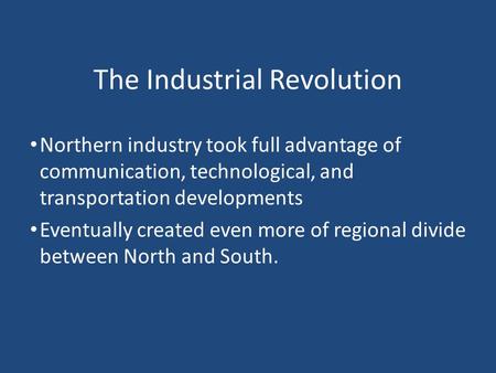 The Industrial Revolution Northern industry took full advantage of communication, technological, and transportation developments Eventually created even.