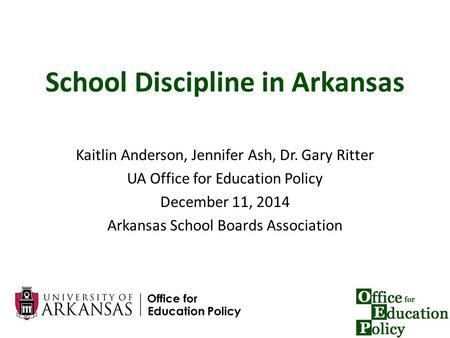 1 School Discipline in Arkansas Kaitlin Anderson, Jennifer Ash, Dr. Gary Ritter UA Office for Education Policy December 11, 2014 Arkansas School Boards.