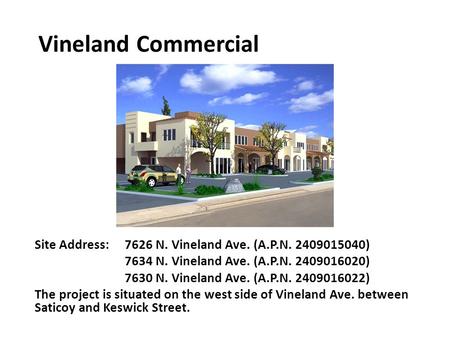 Vineland Commercial Site Address: 7626 N. Vineland Ave. (A.P.N. 2409015040) 7634 N. Vineland Ave. (A.P.N. 2409016020) 7630 N. Vineland Ave. (A.P.N. 2409016022)