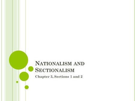 N ATIONALISM AND S ECTIONALISM Chapter 3, Sections 1 and 2.