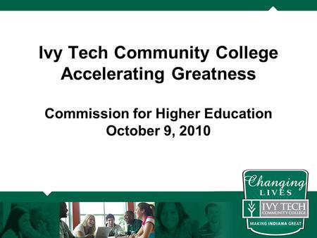 Ivy Tech Community College Accelerating Greatness Commission for Higher Education October 9, 2010.