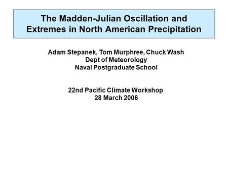 The Madden-Julian Oscillation and Extremes in North American Precipitation Adam Stepanek, Tom Murphree, Chuck Wash Dept of Meteorology Naval Postgraduate.