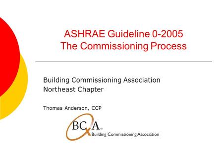 ASHRAE Guideline 0-2005 The Commissioning Process Building Commissioning Association Northeast Chapter Thomas Anderson, CCP.