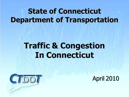 Traffic & Congestion In Connecticut State of Connecticut Department of Transportation April 2010.