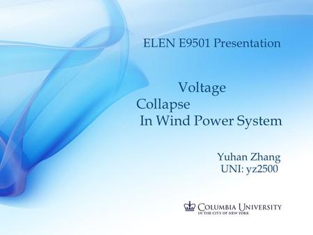 Voltage Collapse In Wind Power System Yuhan Zhang UNI: yz2500 ELEN E9501 Presentation.