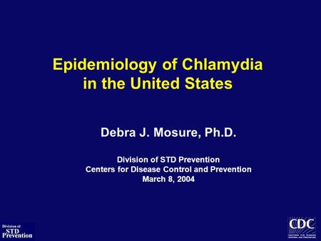 Epidemiology of Chlamydia in the United States Debra J. Mosure, Ph.D. Division of STD Prevention Centers for Disease Control and Prevention March 8, 2004.