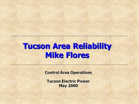 Tucson Area Reliability Mike Flores Control Area Operations Tucson Electric Power May 2000.